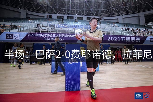 半场：巴萨2-0费耶诺德，拉菲尼亚闪击，阿德耶米世界波