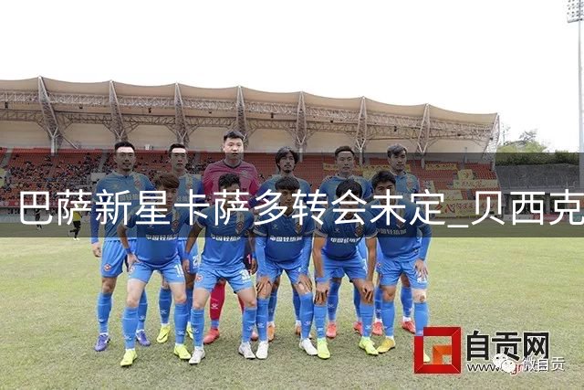 巴萨新星卡萨多转会未定 贝西克塔斯展开接洽