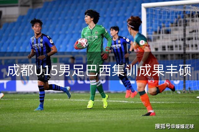 成都U15男足巴西集训成果丰硕