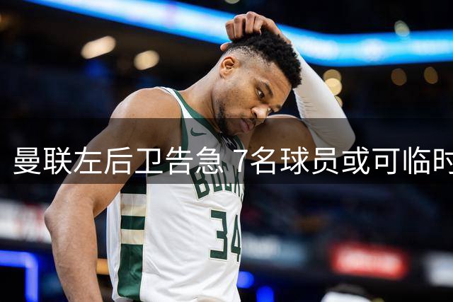 曼联左后卫告急 7名球员或可临时救火