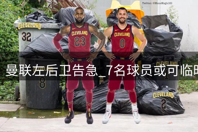 曼联左后卫告急 7名球员或可临时救火