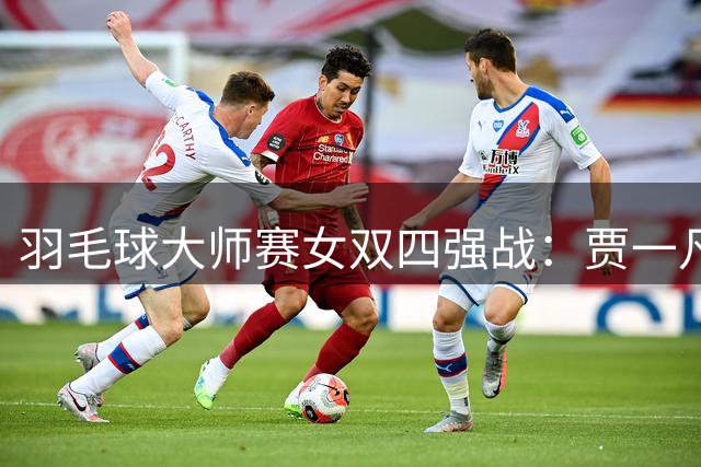 羽毛球大师赛女双四强战：贾一凡组合惜败无缘决赛