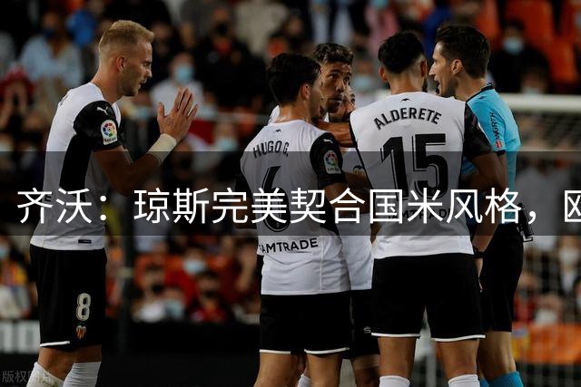 齐沃：琼斯完美契合国米风格，欧冠要保持竞争力